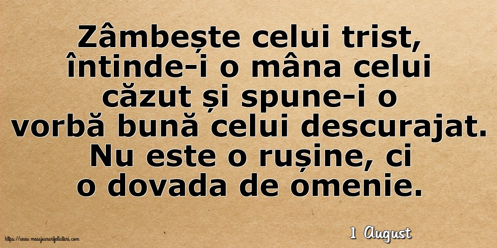 Felicitari de 1 August - 1 August - Zâmbește celui trist, întinde-i o mâna celui căzut... Nu este o rușine, ci o dovada de omenie.