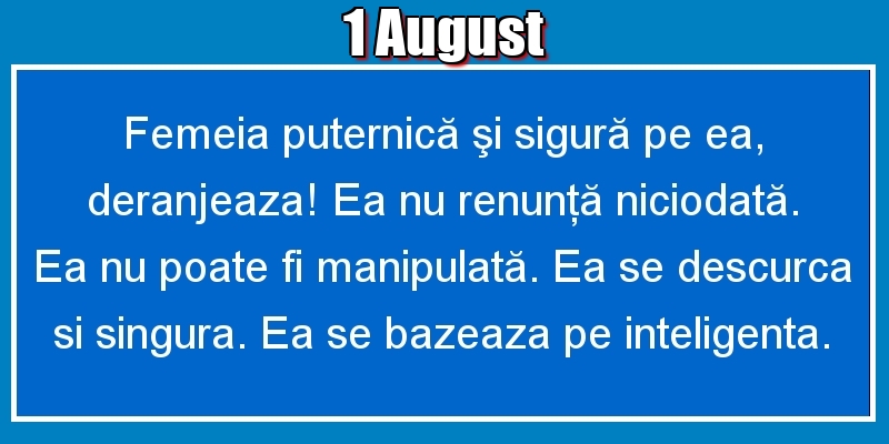 1.August Femeia puternică şi sigură pe ea, deranjeaza! Ea nu renunţă niciodată. Ea nu poate fi manipulată. Ea se descurca si singura. Ea se bazeaza pe inteligenta.