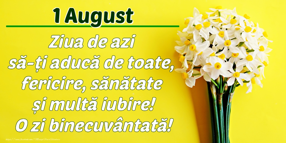 August 1 Ziua de azi să-ți aducă de toate, fericire, sănătate și multă iubire! O zi binecuvântată!