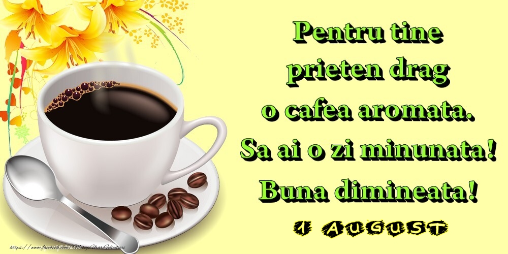 1.August -  Pentru tine prieten drag o cafea aromata. Sa ai o zi minunata! Buna dimineata!