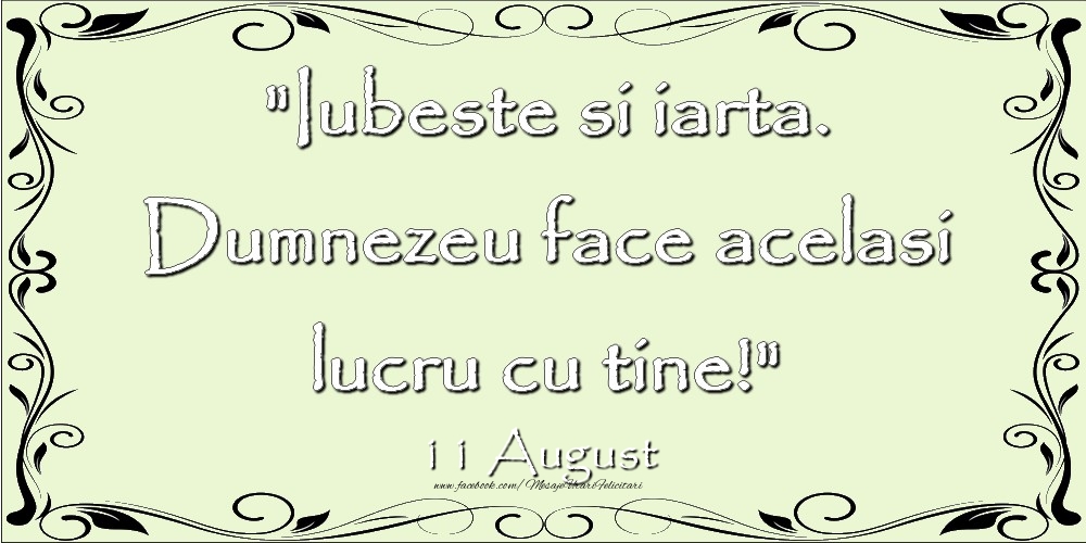 Felicitari de 11 August - Iubeste si iarta. Dumnezeu face acelaşi lucru cu tine! 11August