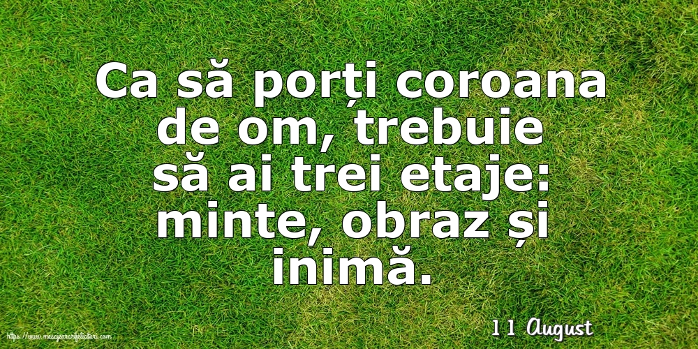 Felicitari de 11 August - 11 August - Ca să porți coroana de om, trebuie să ai trei etaje: minte, obraz și inimă.