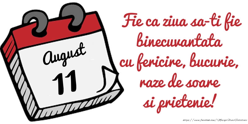 11 August Fie ca ziua sa-ti fie binecuvantata cu fericire, bucurie, raze de soare si prietenie!
