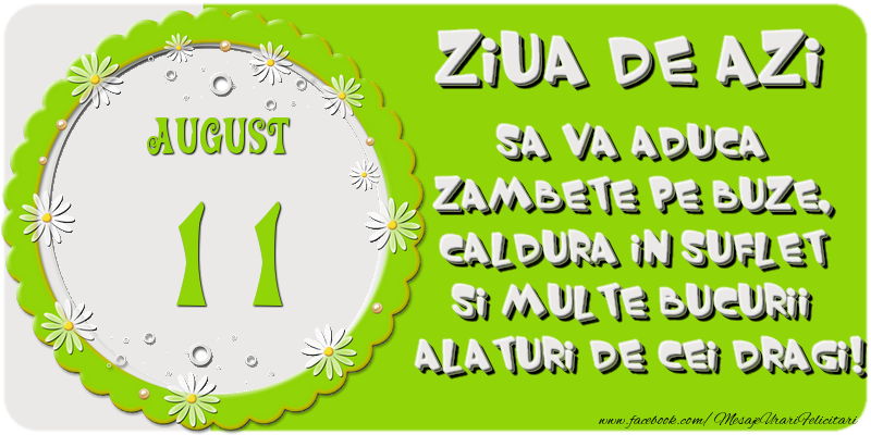 Ziua de azi sa va aduca zambete pe buze, caldura in suflet si multe bucurii alaturi de cei dragi 11 August!