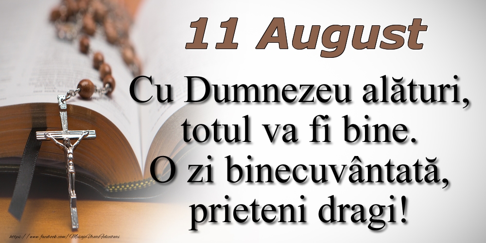 11 August Cu Dumnezeu alături, totul va fi bine. O zi binecuvântată, prieteni dragi!