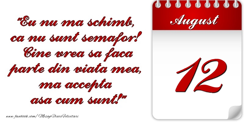 Eu nu mă schimb, că nu sunt semafor! Cine vrea sa faca parte din viaţa mea, ma accepta asa cum sunt! 12 August
