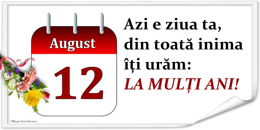 Felicitari de 12 August - August 12 Azi e ziua ta, din toată inima îți urăm: LA MULȚI ANI!