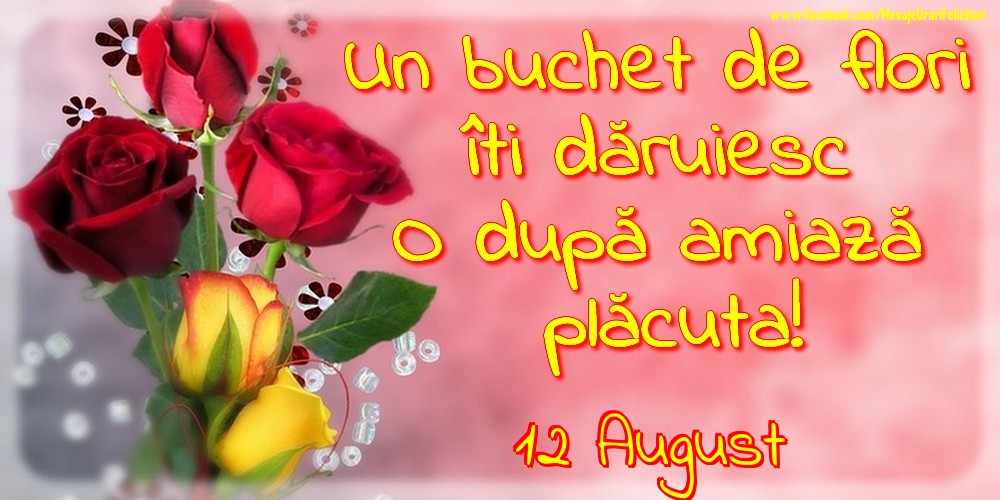 12.August -Un buchet de flori îți dăruiesc. O după amiază placuta!