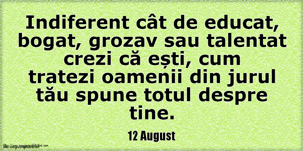 12 August Indiferent cât de educat, bogat, grozav sau talentat crezi că ești, cum tratezi oamenii din jurul tău spune totul despre tine.