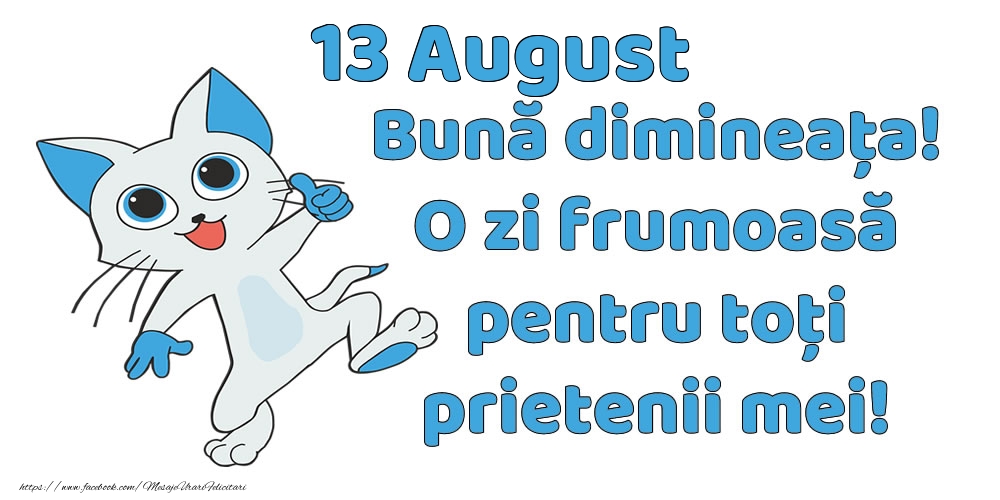 13 August: Bună dimineața! O zi frumoasă pentru toți prietenii mei!