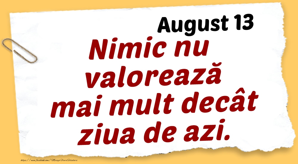 Felicitari de 13 August - August 13 Nimic nu valorează mai mult decât ziua de azi.