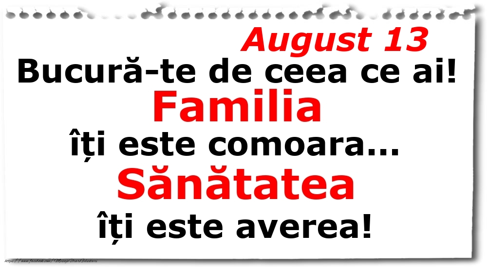 Felicitari de 13 August - August 13 Bucură-te de ceea ce ai! Familia îți este comoara... Sănătatea îți este averea!