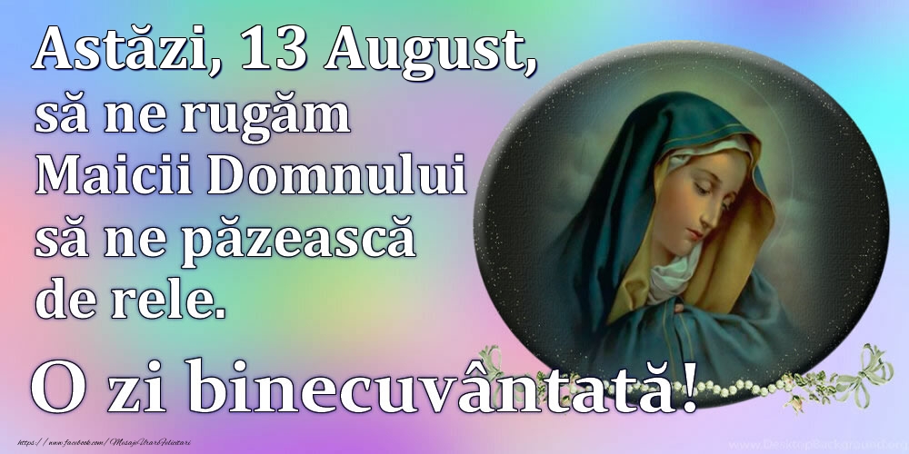 Astăzi, 13 August, să ne rugăm Maicii Domnului să ne păzească de rele. O zi binecuvântată!