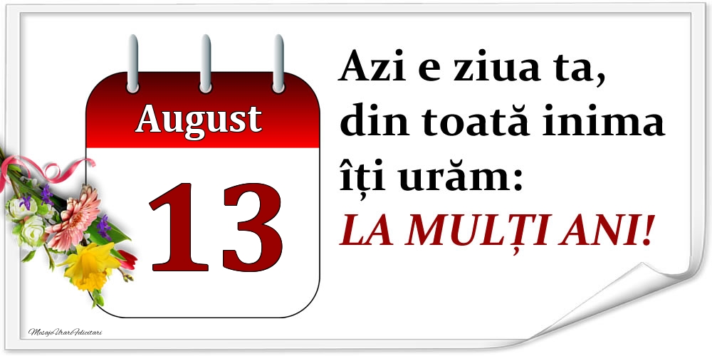 August 13 Azi e ziua ta, din toată inima îți urăm: LA MULȚI ANI!