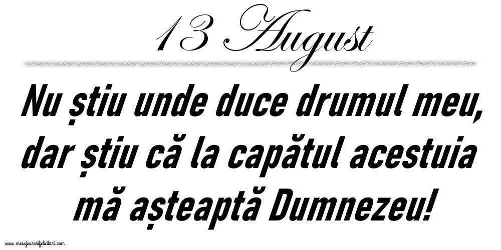 13 August Nu știu unde duce drumul meu...