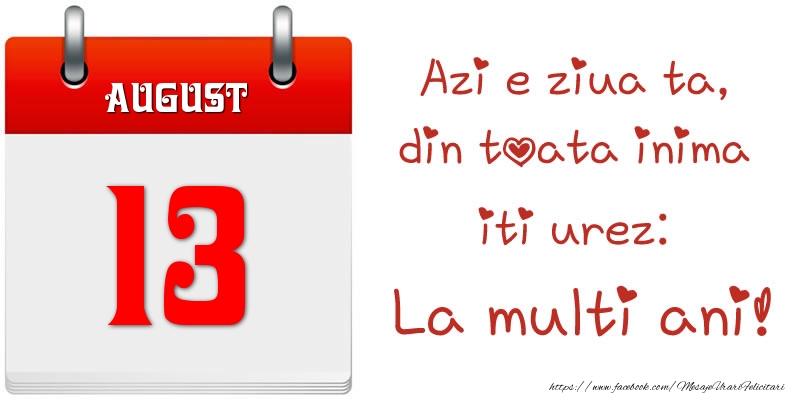 August 13 Azi e ziua ta, din toata inima iti urez: La multi ani!