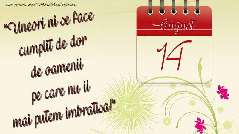 Felicitari de 14 August - Uneori ni se face cumplit de dor de oamenii pe care nu ii mai putem imbratisa! 14August