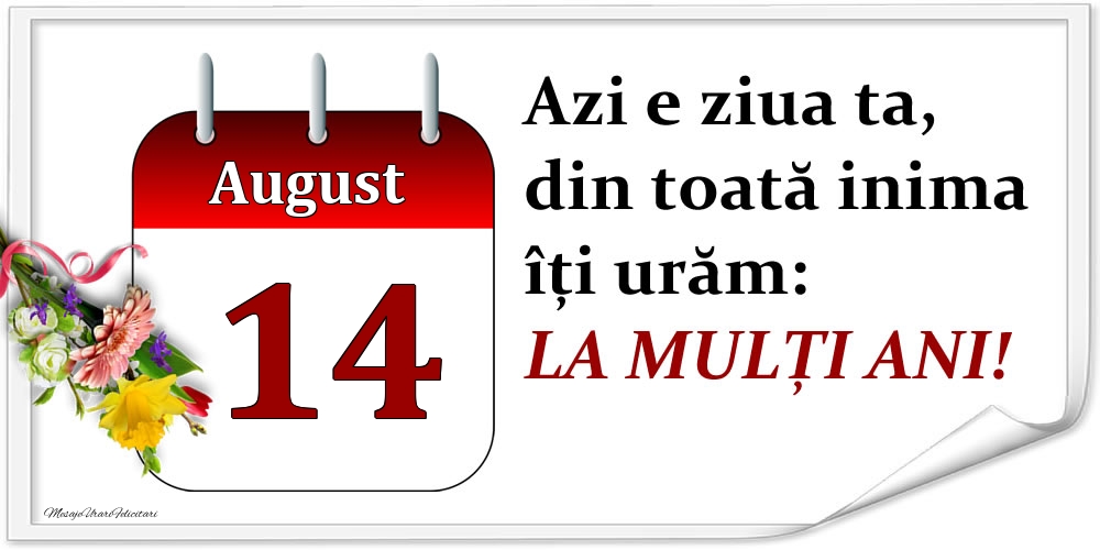 August 14 Azi e ziua ta, din toată inima îți urăm: LA MULȚI ANI!