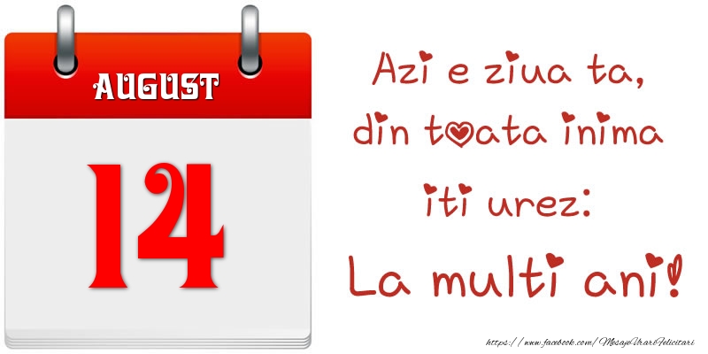 August 14 Azi e ziua ta, din toata inima iti urez: La multi ani!