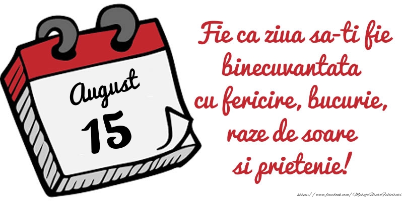 15 August Fie ca ziua sa-ti fie binecuvantata cu fericire, bucurie, raze de soare si prietenie!