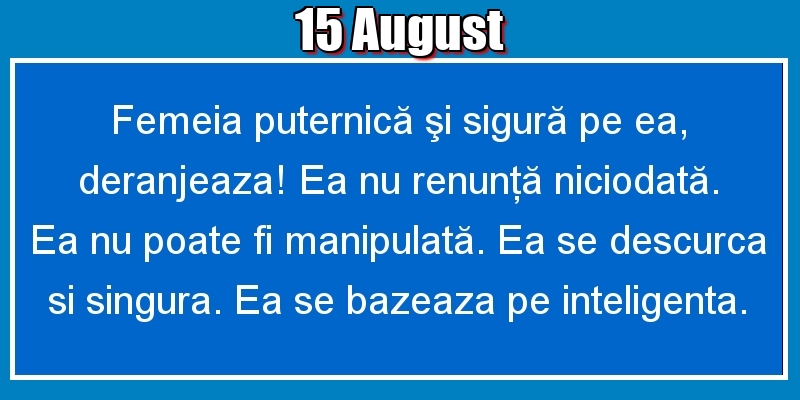 Felicitari de 15 August - 15.August Femeia puternică şi sigură pe ea, deranjeaza! Ea nu renunţă niciodată. Ea nu poate fi manipulată. Ea se descurca si singura. Ea se bazeaza pe inteligenta.