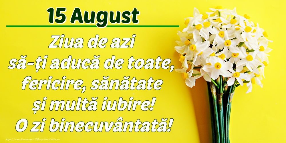 Felicitari de 15 August - August 15 Ziua de azi să-ți aducă de toate, fericire, sănătate și multă iubire! O zi binecuvântată!