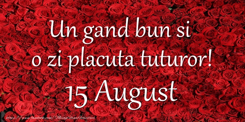 Un gand bun si  o zi placuta tuturor! August 15