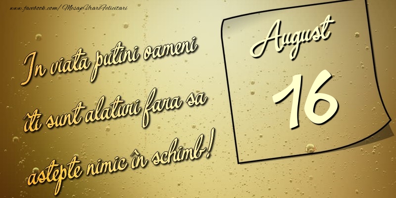 Felicitari de 16 August - In viata puţini oameni îti sunt alături fara sa astepte nimic în schimb! 16 August