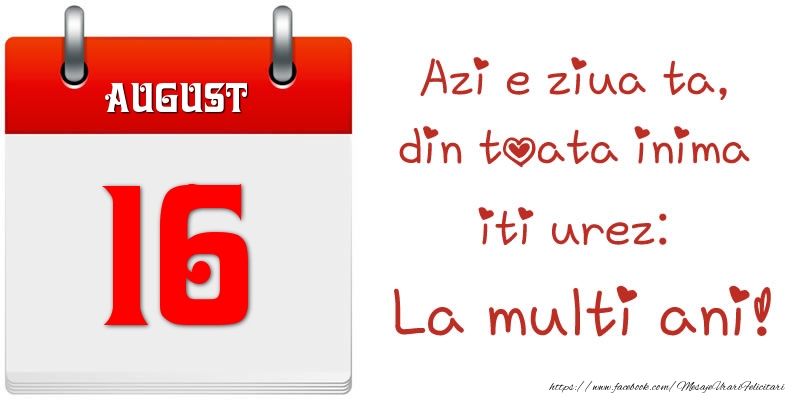 August 16 Azi e ziua ta, din toata inima iti urez: La multi ani!