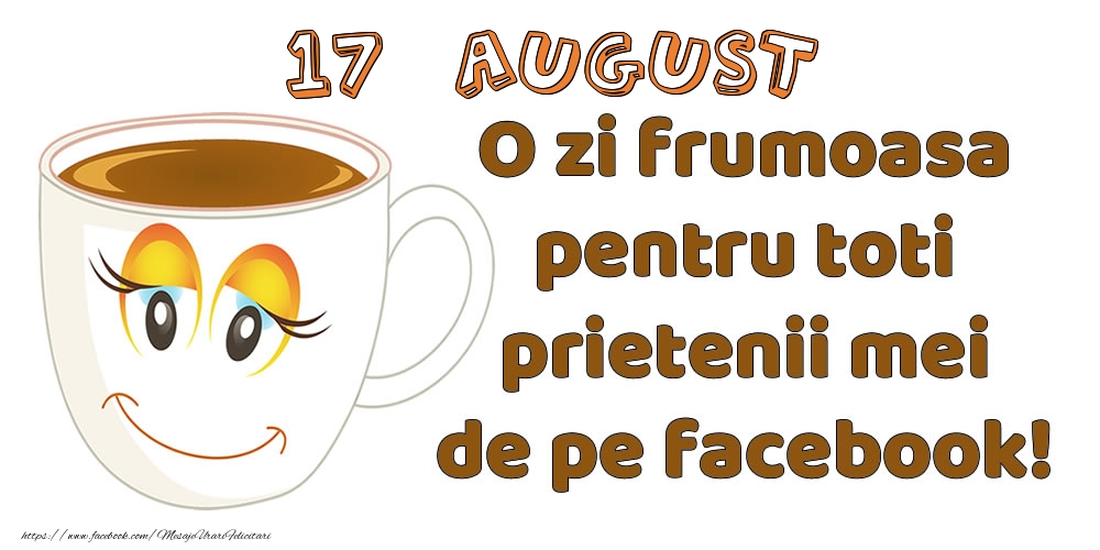 Felicitari de 17 August - 17 August: O zi frumoasa pentru toti prietenii mei de pe facebook!