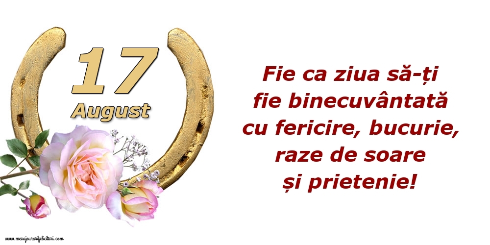 Felicitari de 17 August - Fie ca ziua să-ți fie binecuvântată cu fericire, bucurie, raze de soare și prietenie!