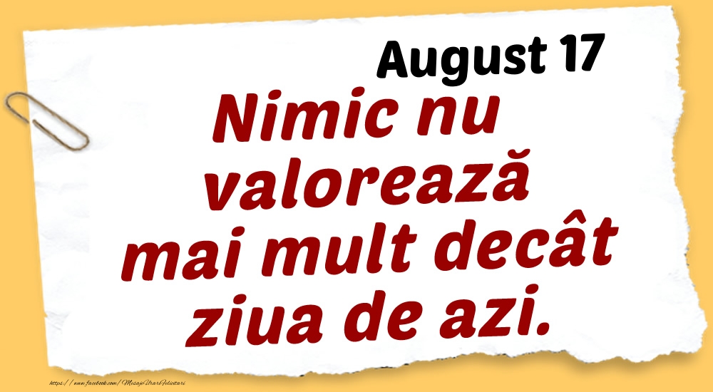 Felicitari de 17 August - August 17 Nimic nu valorează mai mult decât ziua de azi.
