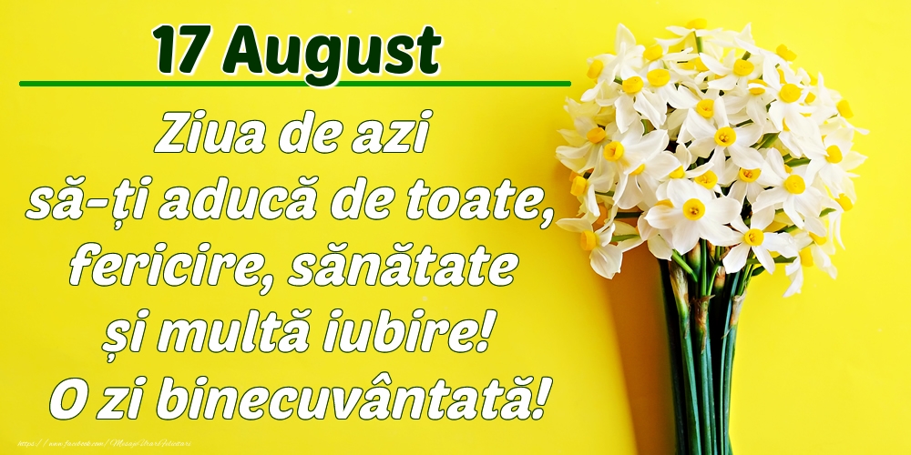 Felicitari de 17 August - August 17 Ziua de azi să-ți aducă de toate, fericire, sănătate și multă iubire! O zi binecuvântată!