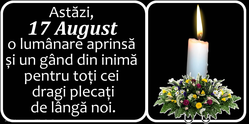 Felicitari de 17 August - Astăzi, 17 August, o lumânare aprinsă  și un gând din inimă pentru toți cei dragi plecați de lângă noi. Dumnezeu să-i ierte!