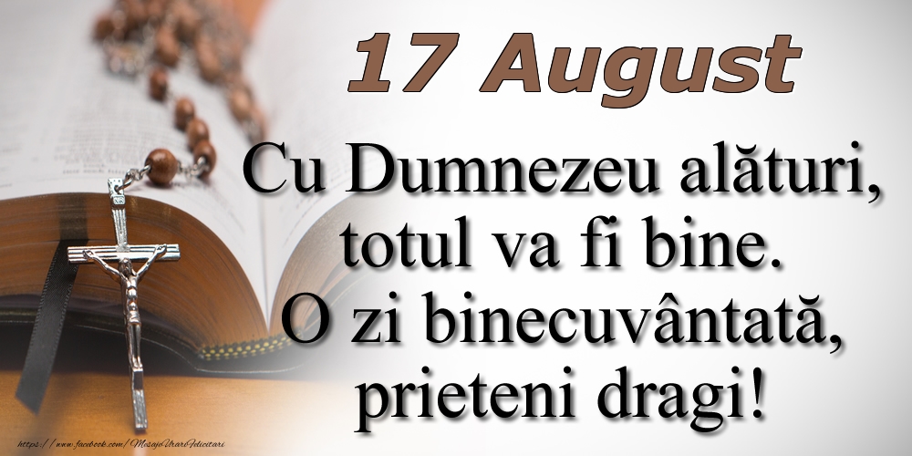 17 August Cu Dumnezeu alături, totul va fi bine. O zi binecuvântată, prieteni dragi!