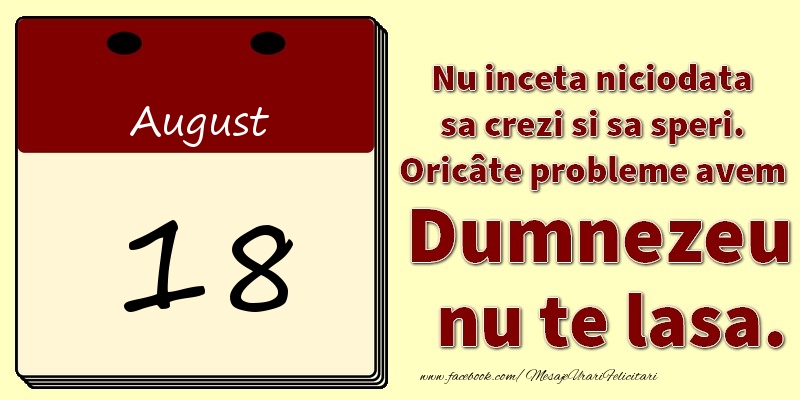 Nu inceta niciodata sa crezi si sa speri. Oricâte probleme avem Dumnezeu nu te lasa. 18August