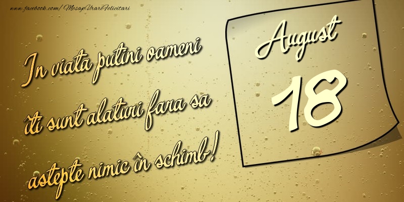 Felicitari de 18 August - In viata puţini oameni îti sunt alături fara sa astepte nimic în schimb! 18 August
