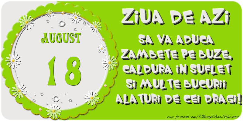 Ziua de azi sa va aduca zambete pe buze, caldura in suflet si multe bucurii alaturi de cei dragi 18 August!