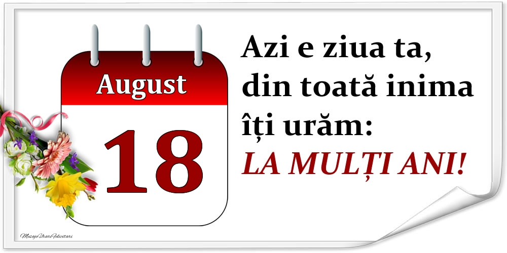 Felicitari de 18 August - August 18 Azi e ziua ta, din toată inima îți urăm: LA MULȚI ANI!