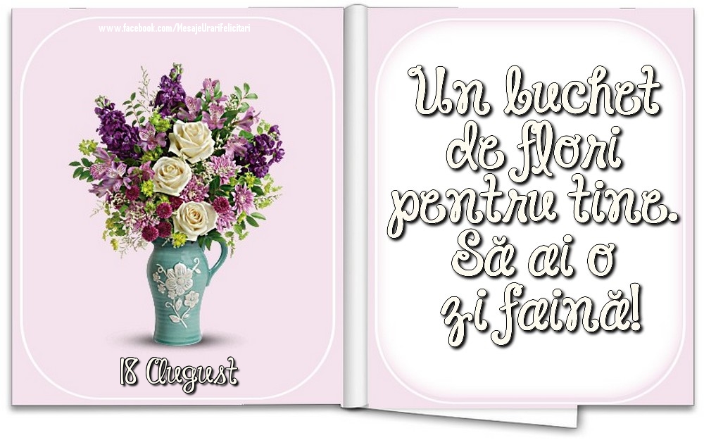 18 August - Un buchet de flori pentru tine. Să ai o zi faină!