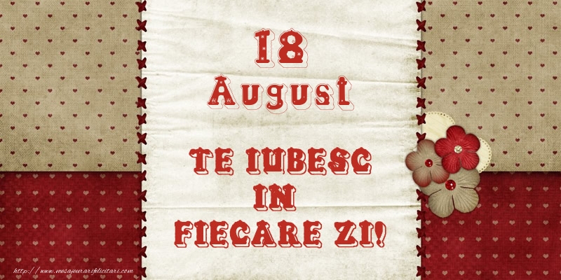 Astazi este 18 August si vreau sa-ti amintesc ca te iubesc!