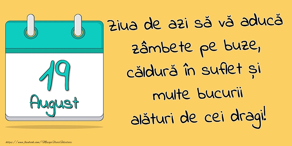 19.August - Ziua de azi să vă aducă zâmbete pe buze, căldură în suflet și multe bucurii alături de cei dragi!
