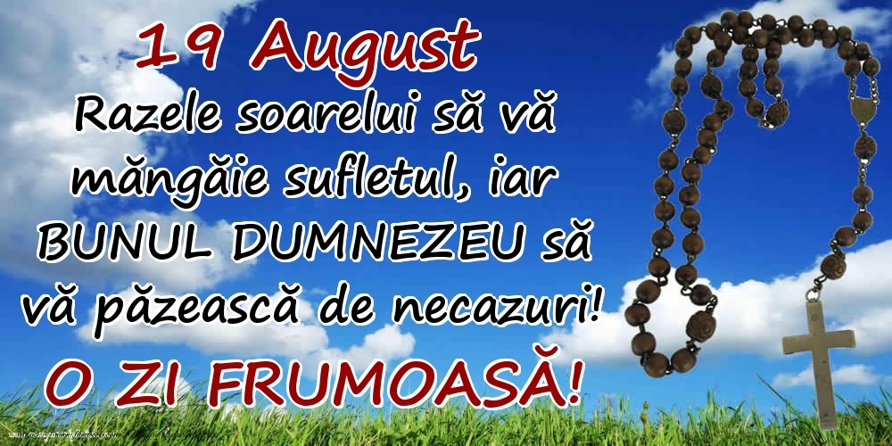 19 August - Razele soarelui să  vă măngăie sufletul, iar BUNUL DUMNEZEU să vă păzească de necazuri! O zi frumoasă!