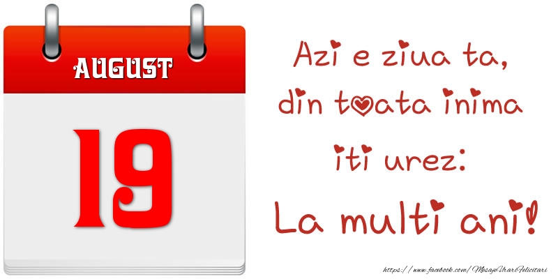 August 19 Azi e ziua ta, din toata inima iti urez: La multi ani!