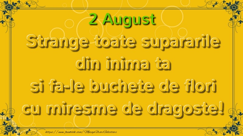 Strange toate supararile din inima ta si fa-le buchete de flori cu miresme de dragoste! August  2