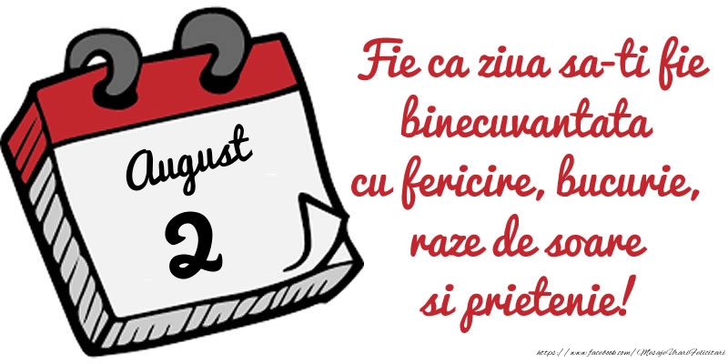 Felicitari de 2 August - 2 August Fie ca ziua sa-ti fie binecuvantata cu fericire, bucurie, raze de soare si prietenie!