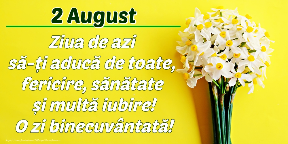 Felicitari de 2 August - August 2 Ziua de azi să-ți aducă de toate, fericire, sănătate și multă iubire! O zi binecuvântată!