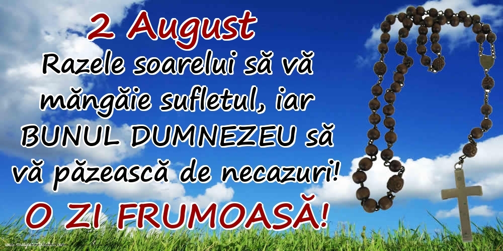 2 August - Razele soarelui să  vă măngăie sufletul, iar BUNUL DUMNEZEU să vă păzească de necazuri! O zi frumoasă!