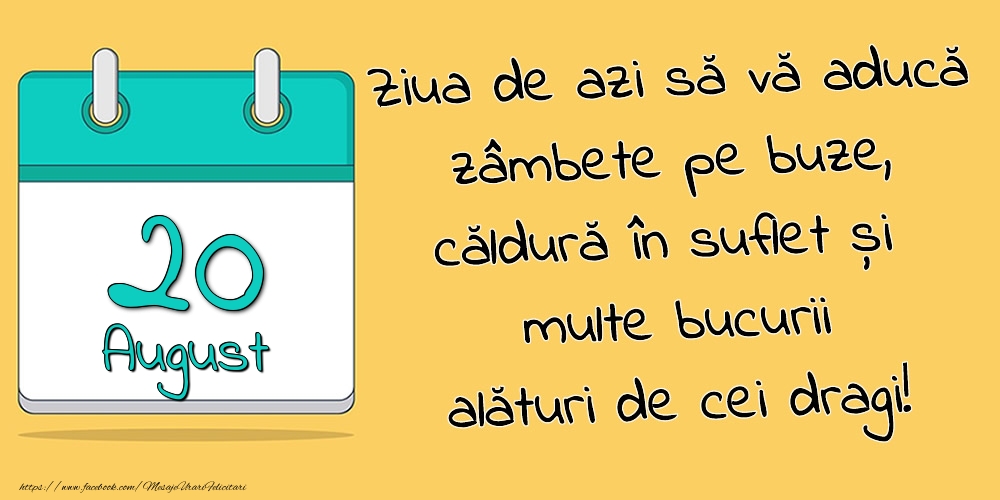 20.August - Ziua de azi să vă aducă zâmbete pe buze, căldură în suflet și multe bucurii alături de cei dragi!