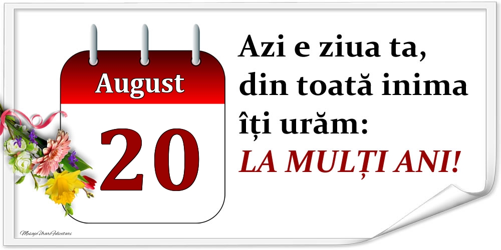 August 20 Azi e ziua ta, din toată inima îți urăm: LA MULȚI ANI!